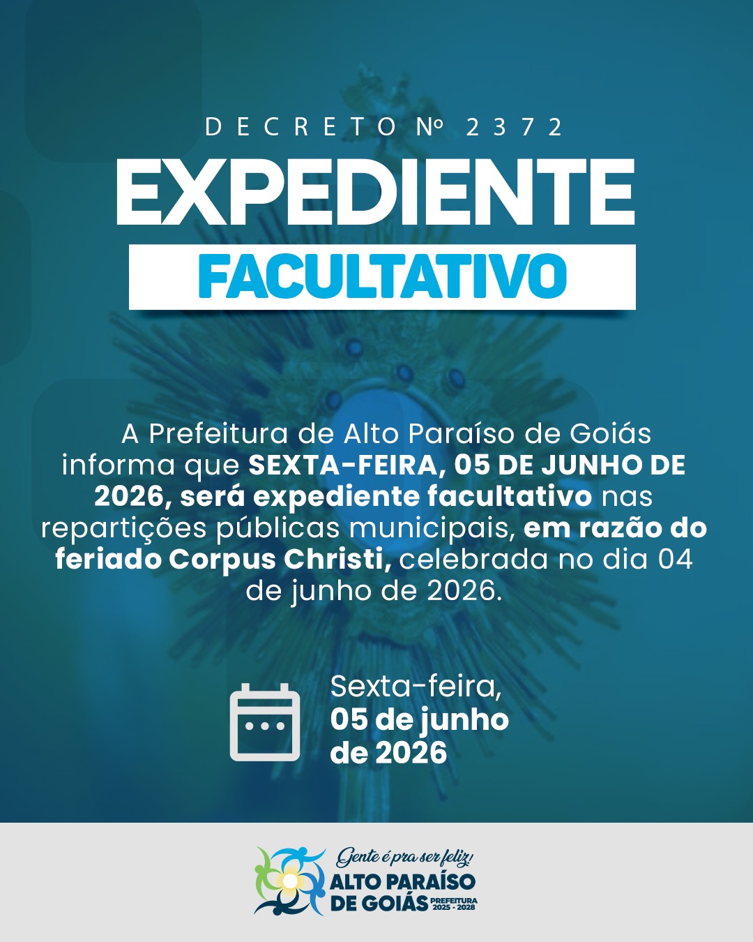 ATENÇÃO, POPULAÇÃO! Informamos que nesta SEXTA-FEIRA, 05 DE JUNHO DE 2026, será ponto facultativo nas repartições públicas municipais de Alto Paraíso de Goiás, em razão do feriado de Corpus Christi, celebrado na quinta-feira (04). Os serviços essenciais continuarão funcionando normalmente para garantir o atendimento à população. Desejamos a todos um feriado de paz, reflexão e convivência em família.